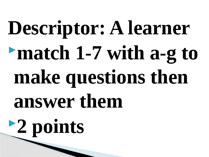 Descriptor: A learner match 1-7 with a-g to make questions then answer them 2 points