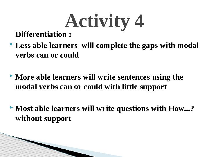 Differentiation : Less able learners will complete the gaps with modal verbs can or could More able learners will writ