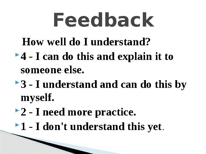 How well do I understand? 4 - I can do this and explain it to someone else. 3 - I understand and can do this by myself