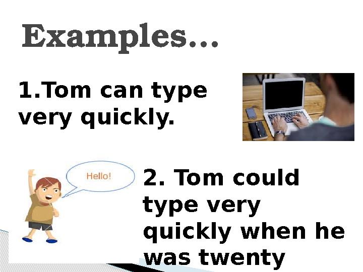 Examples… 1.Tom can type very quickly. 2. Tom could type very quickly when he was twenty