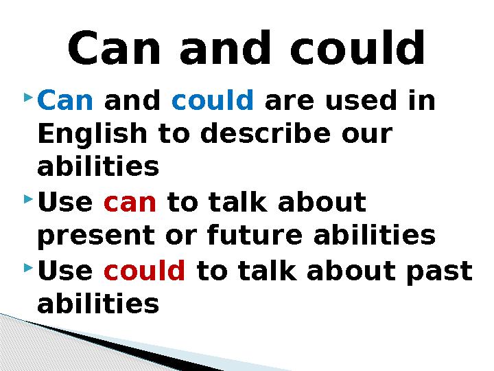 Can and could are used in English to describe our abilities Use can to talk about present or future abilities Use coul