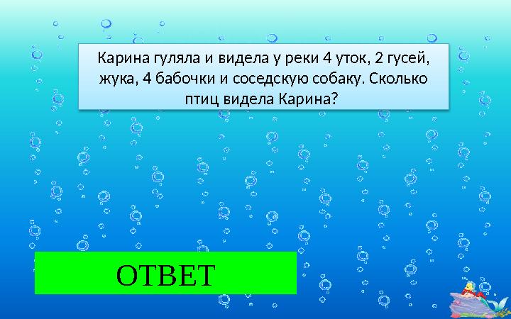 ОТВЕТ3 Карина гуляла и видела у реки 4 уток, 2 гусей, жука, 4 бабочки и соседскую собаку. Сколько птиц видела Карина? ВАРЕН