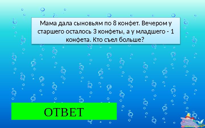 5 ОТВЕТ Мама дала сыновьям по 8 конфет. Вечером у старшего осталось 3 конфеты, а у младшего - 1 конфета. Кто съел больше?