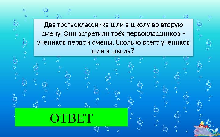 7 ОТВЕТ Два третьеклассника шли в школу во вторую смену. Они встретили трёх первоклассников – учеников первой смены. Сколько