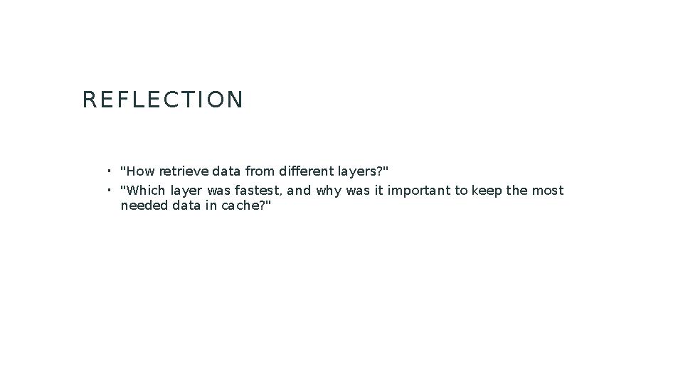 REFLECTION •"How retrieve data from different layers?" •"Which layer was fastest, and why was it important to keep the most nee