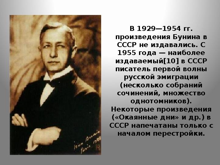 В 1929—1954 гг. произведения Бунина в СССР не издавались. С 1955 года — наиболее издаваемый[10] в СССР писатель первой волн