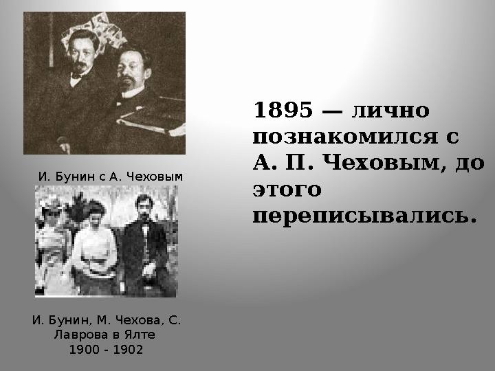 1895 — лично познакомился с А. П. Чеховым, до этого переписывались. И. Бунин с А. Чеховым И. Бунин, М. Чехова, С. Лаврова в