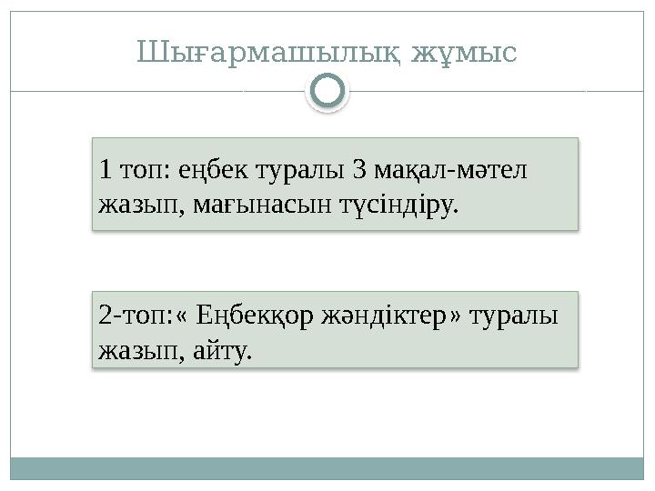 Шығармашылық жұмыс 1 топ: еңбек туралы 3 мақал-мәтел жазып, мағынасын түсіндіру. 2-топ:« Еңбекқор жәндіктер» туралы жазып,