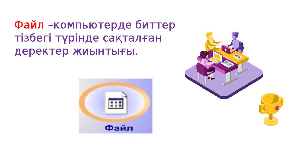 Файл –компьютерде биттер тізбегі түрінде сақталған деректер жиынтығы.