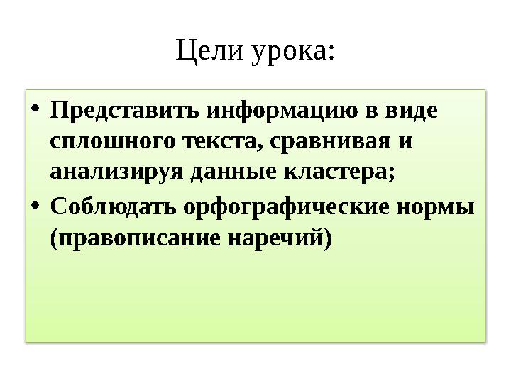 Цели урока: •Представить информацию в виде сплошного текста, сравнивая и анализируя данные кластера; •Соблюдать орфографичес