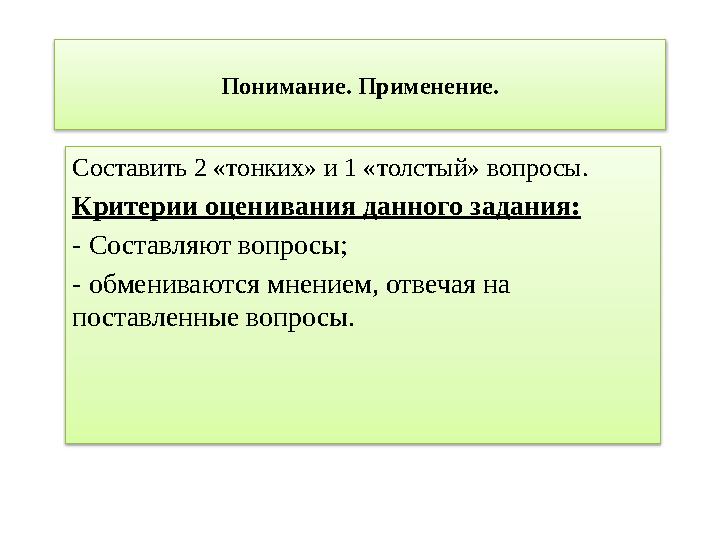 Понимание. Применение. Составить 2 «тонких» и 1 «толстый» вопросы. Критерии оценивания данного задания: - Составляют вопросы;