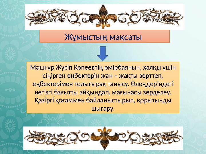 Мәшһүр Жүсіп Көпеевтің өмірбаянын, халқы үшін сіңірген еңбектерін жан – жақты зерттеп, еңбектерімен толығырақ танысу. Өлеңдері