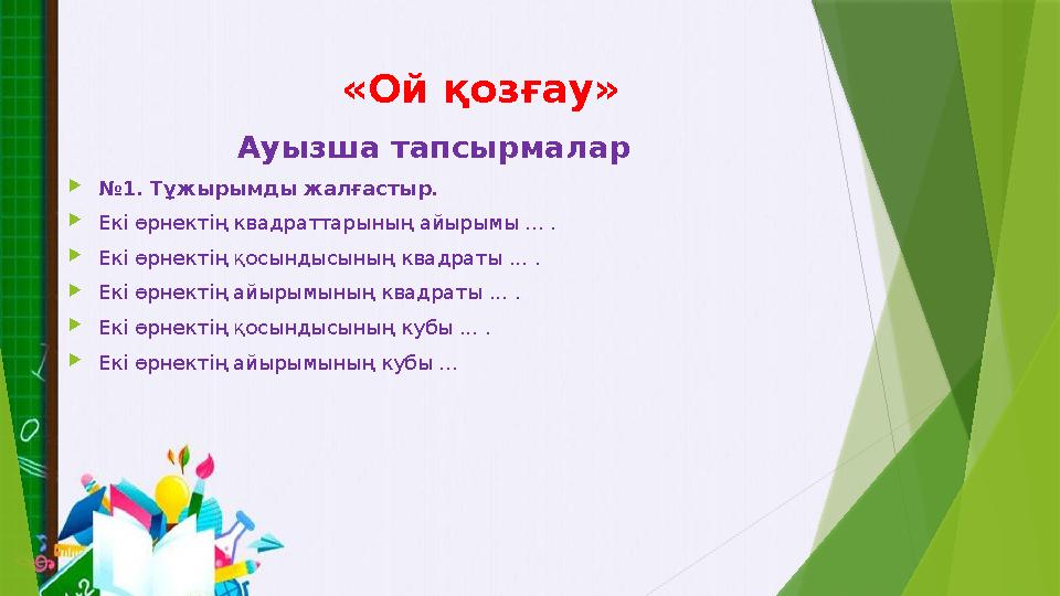 Ауызша тапсырмалар №1. Тұжырымды жалғастыр. Екі өрнектің квадраттарының айырымы ... . Екі өрнектің қосындысын