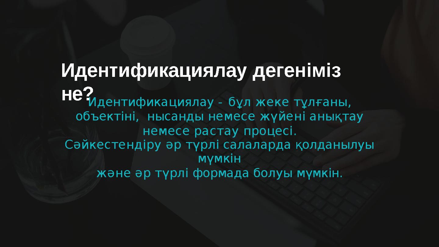 Идентификациялау - бұл жеке тұлғаны, объектіні, нысанды немесе жүйені анықтау немесе растау процесі. Сәйкестендіру әр түрлі с