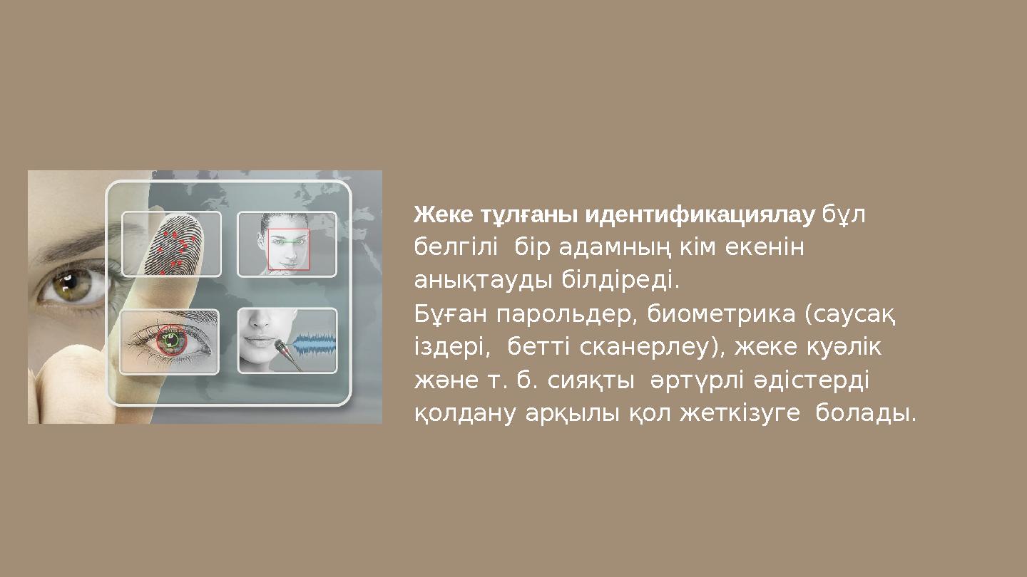 Жеке тұлғаны идентификациялау бұл белгілі бір адамның кім екенін анықтауды білдіреді. Бұған парольдер, биометрика (саусақ із