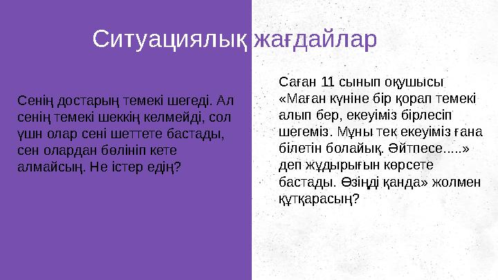 Сенің достарың темекі шегеді. Ал сенің темекі шеккің келмейді, сол үшн олар сені шеттете бастады, сен олардан бөлініп кете а