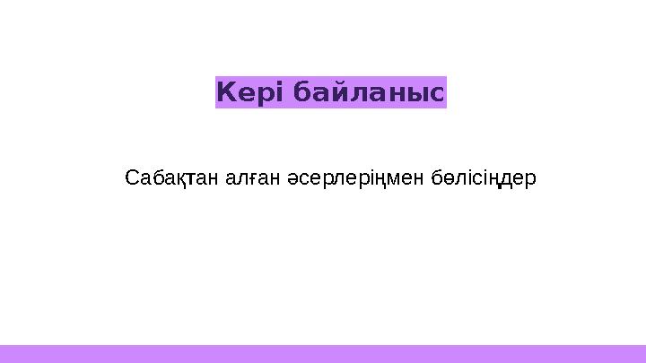 Кері байланыс Сабақтан алған әсерлеріңмен бөлісіңдер