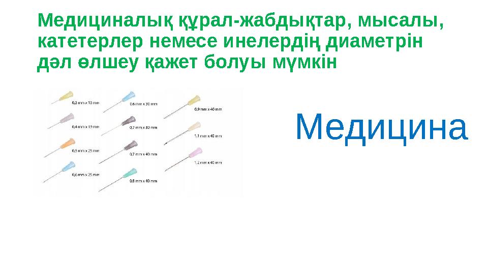 Медициналық құрал-жабдықтар, мысалы, катетерлер немесе инелердің диаметрін дәл өлшеу қажет болуы мүмкін Медицина