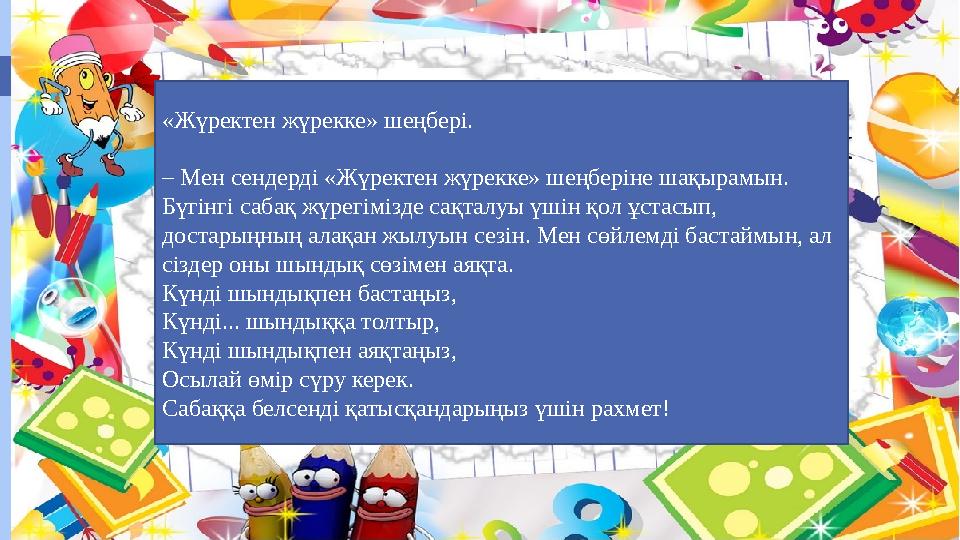 8 «Жүректен жүрекке» шеңбері. – Мен сендерді «Жүректен жүрекке» шеңберіне шақырамын. Бүгінгі сабақ жүрегімізде сақ