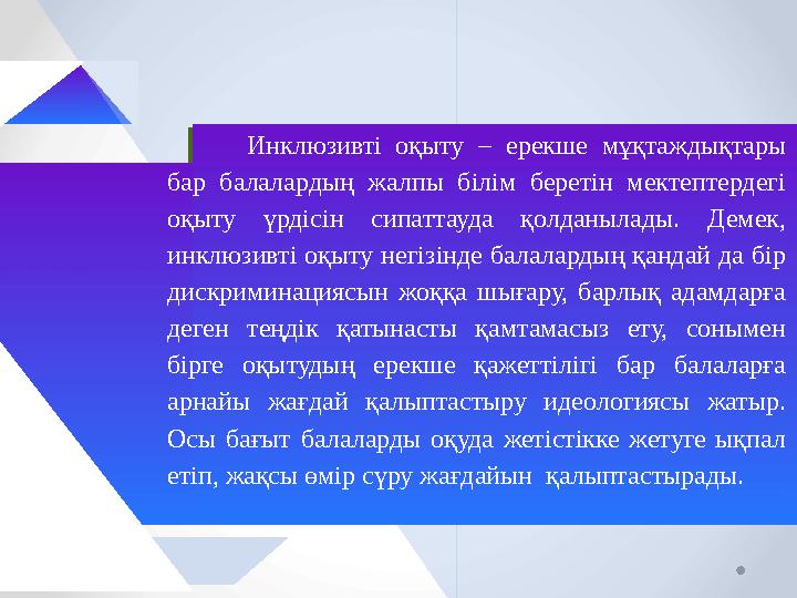 Инклюзивті оқыту – ерекше мұқтаждықтары бар балалардың жалпы білім беретін мектептердегі оқыту үрдісін сипаттауда қолданылад