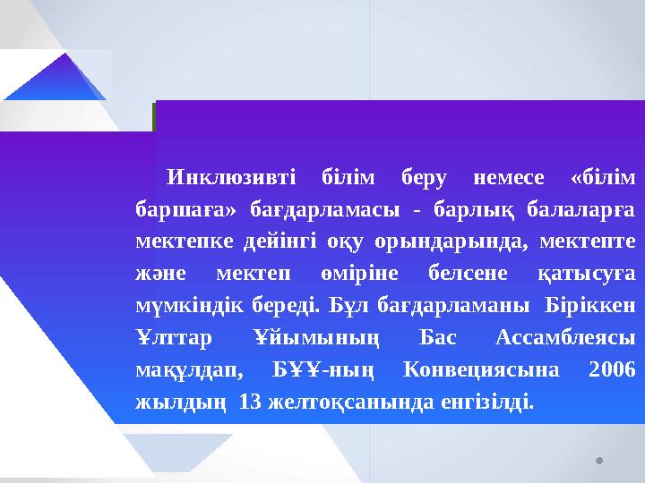 Инклюзивті білім беру немесе «білім баршаға» бағдарламасы - барлық балаларға мектепке дейінгі оқу орындарында, мектепте жән