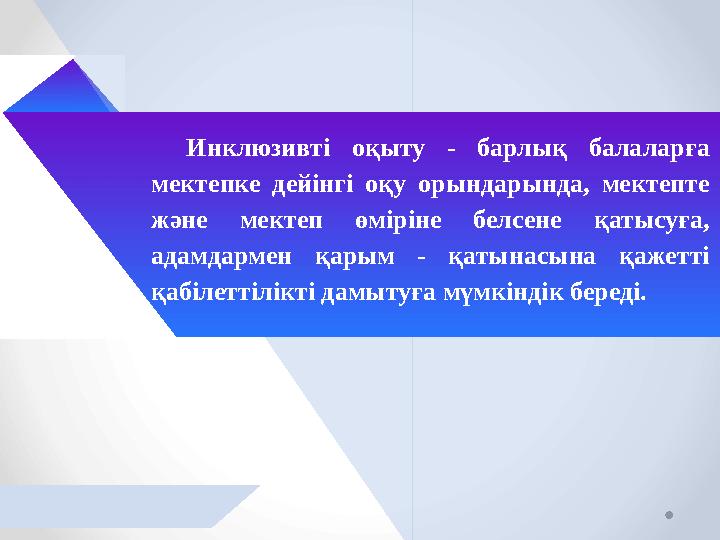 Инклюзивті оқыту - барлық балаларға мектепке дейінгі оқу орындарында, мектепте және мектеп өміріне белсене қатысуға, адамда