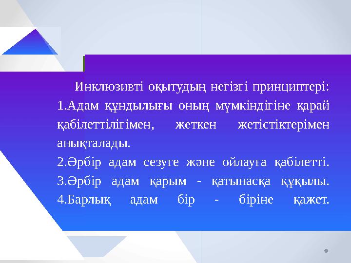 Инклюзивті оқытудың негізгі принциптері: 1.Адам құндылығы оның мүмкіндігіне қарай қабілеттілігімен, жеткен жетістіктерімен а