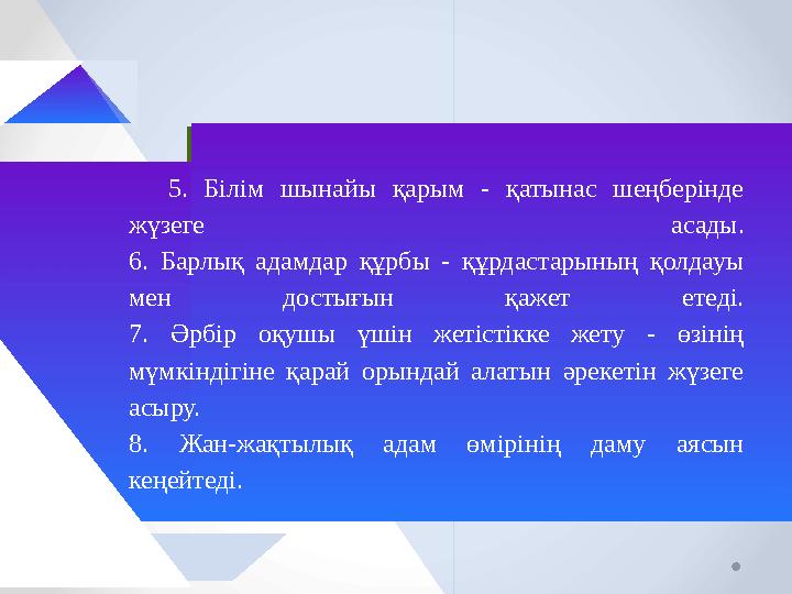 5. Білім шынайы қарым - қатынас шеңберінде жүзеге асады. 6. Барлық адамдар құрбы - құрдастарының қолдауы мен достығын қажет