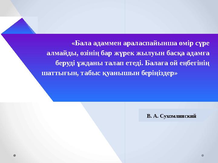 «Бала адаммен араласпайынша өмір сүре алмайды, өзінің бар жүрек жылуын басқа адамға беруді ұжданы талап етеді. Балаға ой еңб