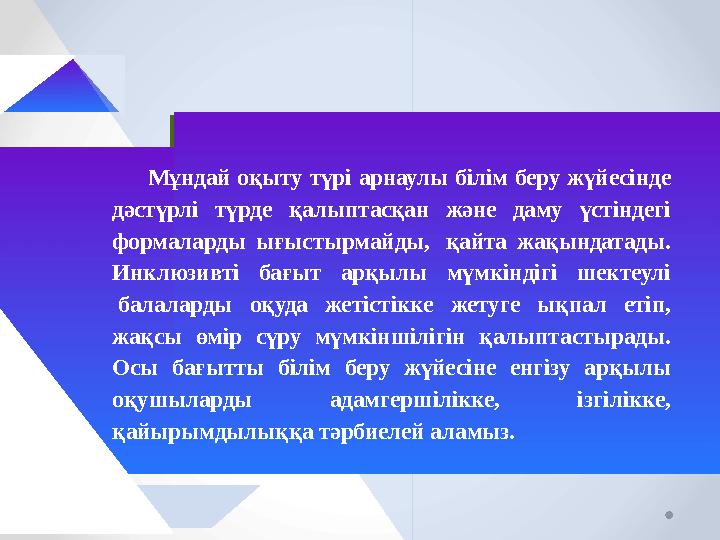 Мұндай оқыту түрі арнаулы білім беру жүйесінде дәстүрлі түрде қалыптасқан және даму үстіндегі формаларды ығыстырмайды, қайт