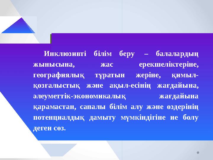 Инклюзивті білім беру – балалардың жынысына, жас ерекшеліктеріне, географиялық тұратын жеріне, қимыл- қозғалыстық және ақыл