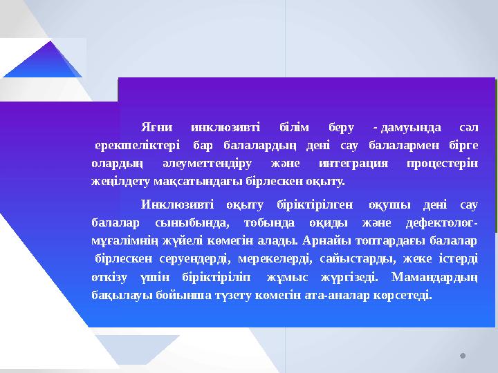 Яғни инклюзивті білім беру - дамуында сәл ерекшеліктері бар балалардың дені сау балалармен бірге олардың әлеуметтендіру жә