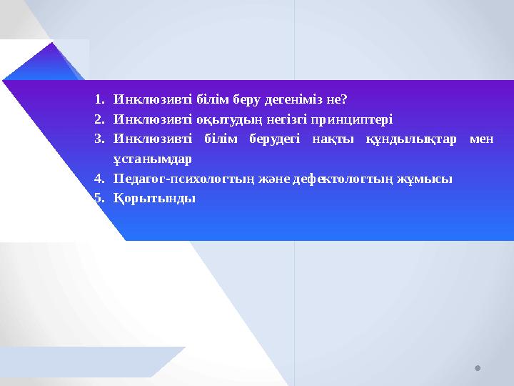 1.Инклюзивті білім беру дегеніміз не? 2.Инклюзивті оқытудың негізгі принциптері 3.Инклюзивті білім берудегі нақты құндылықтар