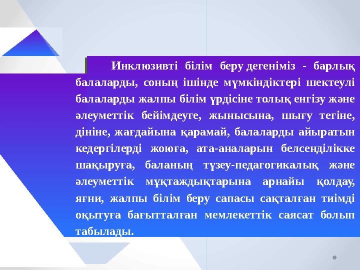 Инклюзивті білім беру дегеніміз - барлық балаларды, соның ішінде мүмкіндіктері шектеулі балаларды жалпы білім үрдісіне толық