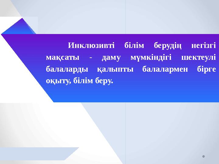 Инклюзивті білім берудің негізгі мақсаты - даму мүмкіндігі шектеулі балаларды қалыпты балалармен бірге оқыту, білім беру.