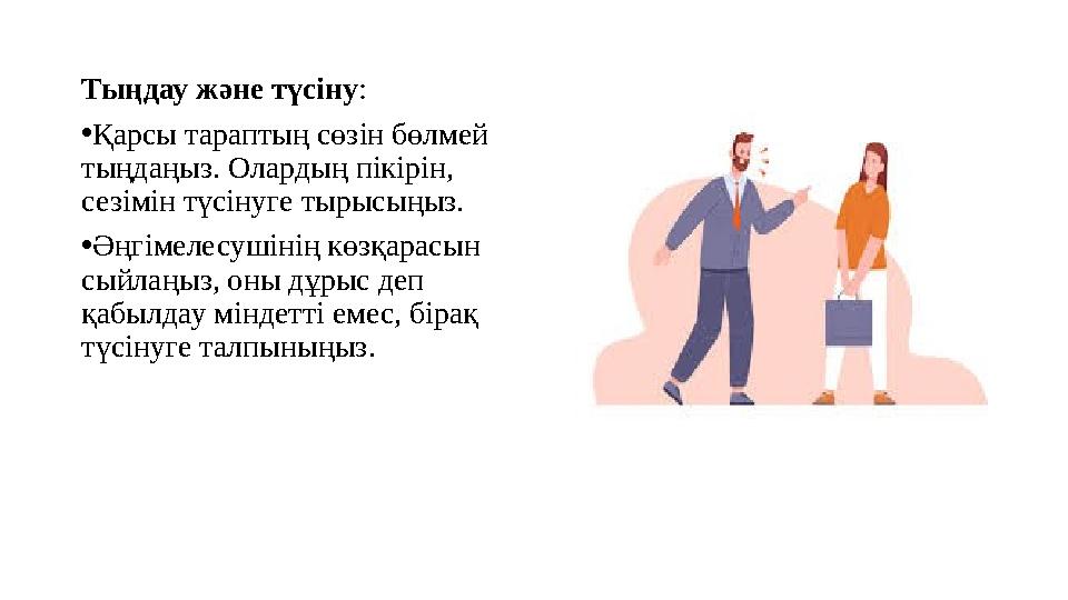 Тыңдау және түсіну: •Қарсы тараптың сөзін бөлмей тыңдаңыз. Олардың пікірін, сезімін түсінуге тырысыңыз. •Әңгімелесушінің көзқа