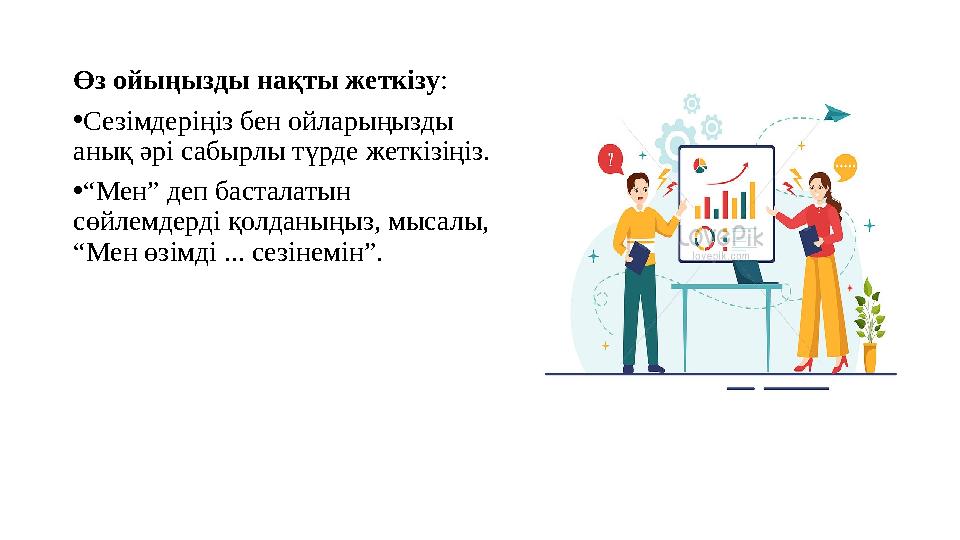 Өз ойыңызды нақты жеткізу: •Сезімдеріңіз бен ойларыңызды анық әрі сабырлы түрде жеткізіңіз. •“Мен” деп басталатын сөйлемдерді