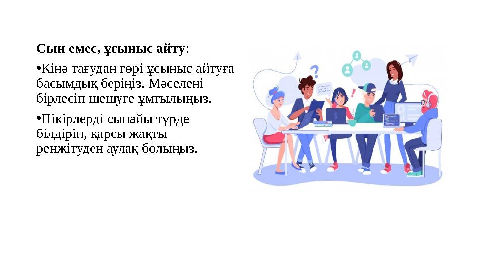 Сын емес, ұсыныс айту: •Кінә тағудан гөрі ұсыныс айтуға басымдық беріңіз. Мәселені бірлесіп шешуге ұмтылыңыз. •Пікірлерді сыпа