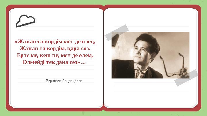 — Бердібек Соқпақбаев «Жазып та көрдім мен де өлең, Жазып та көрдім, қара сөз. Ерте ме, кеш пе, мен де өлем, Өлмейді тек дана