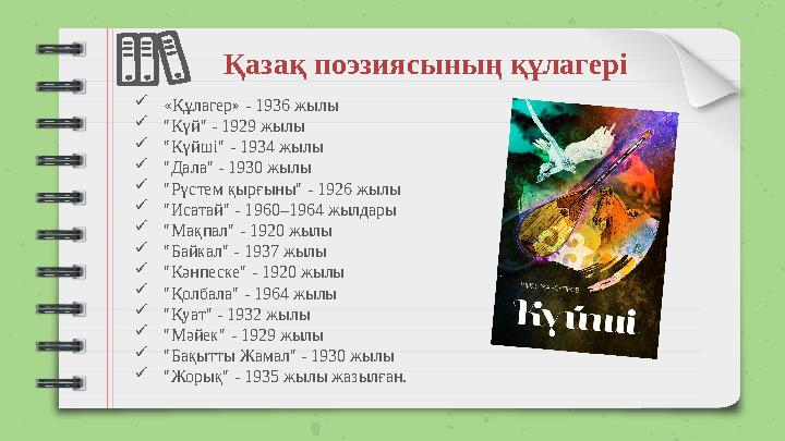 Қазақ поэзиясының құлагері «Құлагер» - 1936 жылы "Күй" - 1929 жылы "Күйші" - 1934 жылы "Дала" - 1930 жылы "Рүстем қырғыны