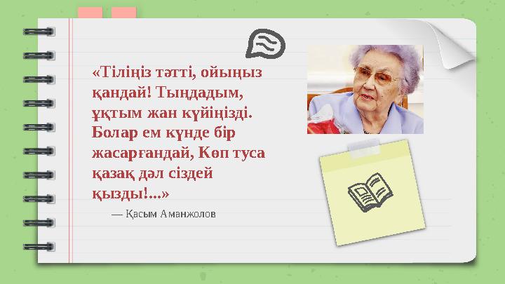 — Қасым Аманжолов «Тіліңіз тәтті, ойыңыз қандай! Тыңдадым, ұқтым жан күйіңізді. Болар ем күнде бір жасарғандай, Көп туса қ