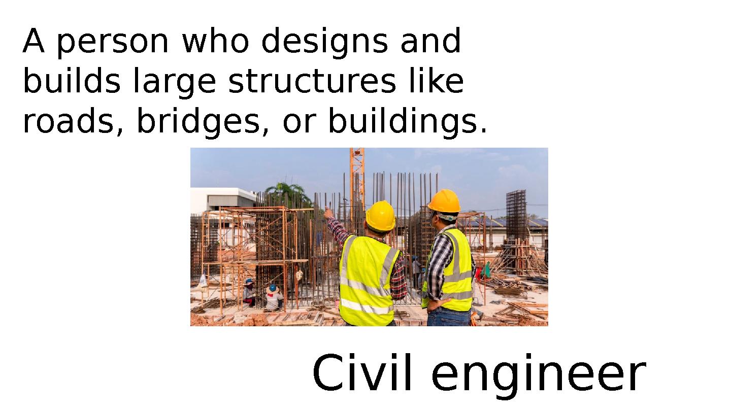 A person who designs and builds large structures like roads, bridges, or buildings. Civil engineer