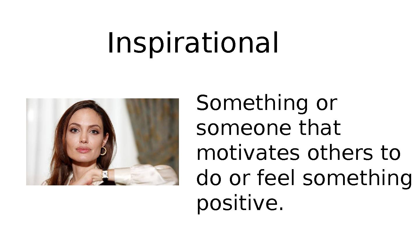 Something or someone that motivates others to do or feel something positive. Inspirational