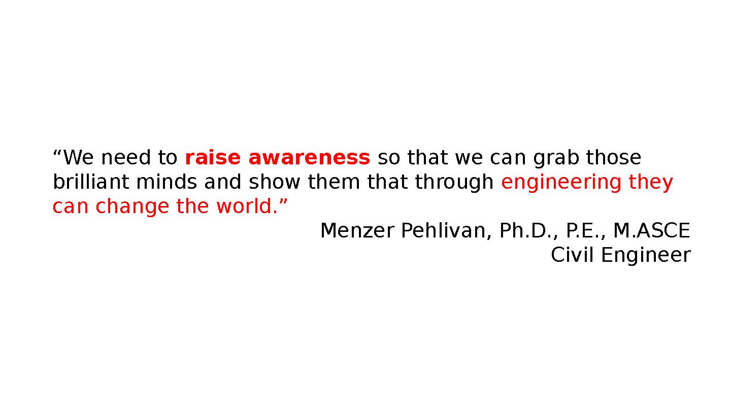 “We need to raise awareness so that we can grab those brilliant minds and show them that through engineering they can change t