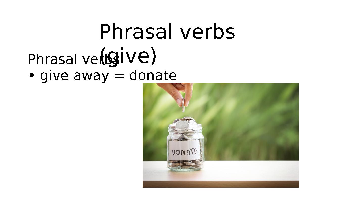 Phrasal verbs (give)Phrasal verbs • give away = donate