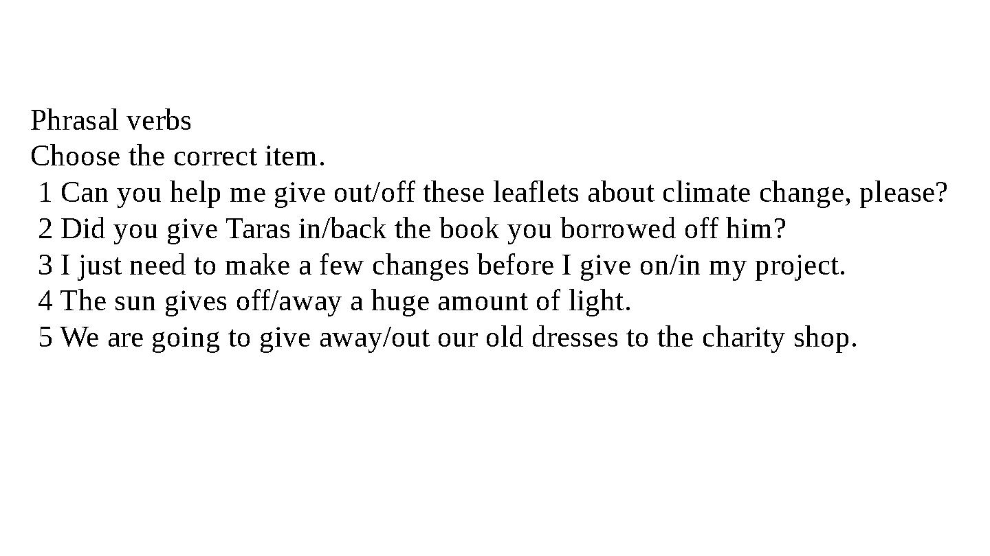 Phrasal verbs Choose the correct item. 1 Can you help me give out/off these leaflets about climate change, please? 2 Did you g