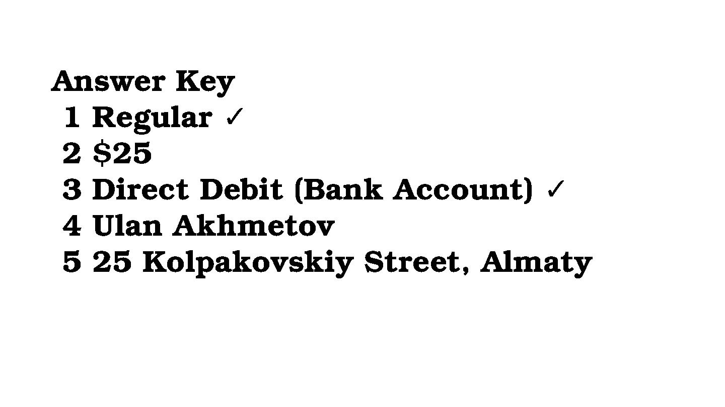 Answer Key 1 Regular ✓ 2 $25 3 Direct Debit (Bank Account) ✓ 4 Ulan Akhmetov 5 25 Kolpakovskiy Street, Almaty