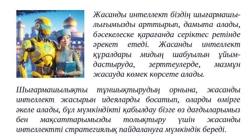 Жасанды интеллект біздің шығармашы- лығымызды арттырып, дамыта алады, бәсекелеске қарағанда серіктес ретінде әрекет етеді. Жас