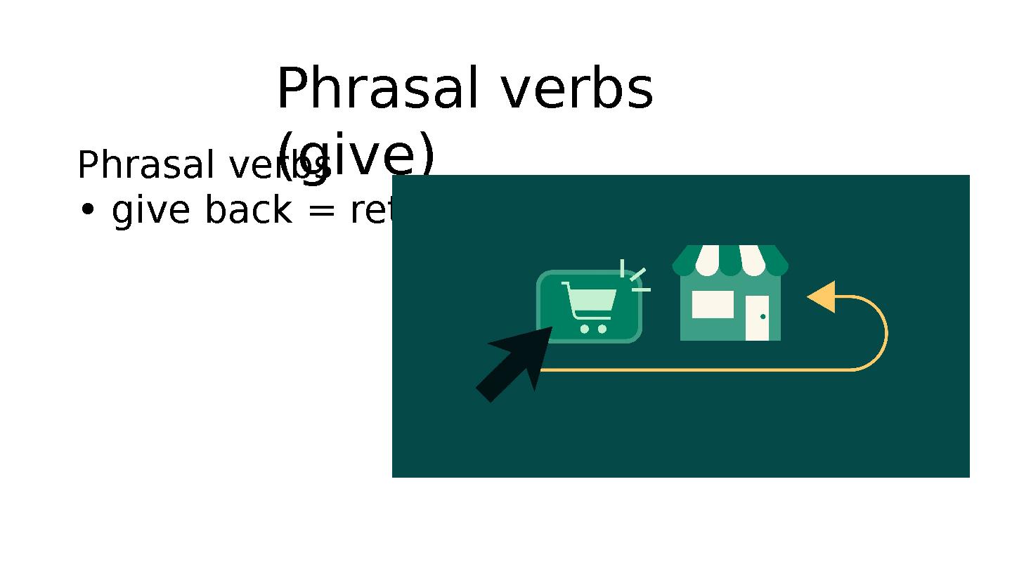 Phrasal verbs (give)Phrasal verbs • give back = return