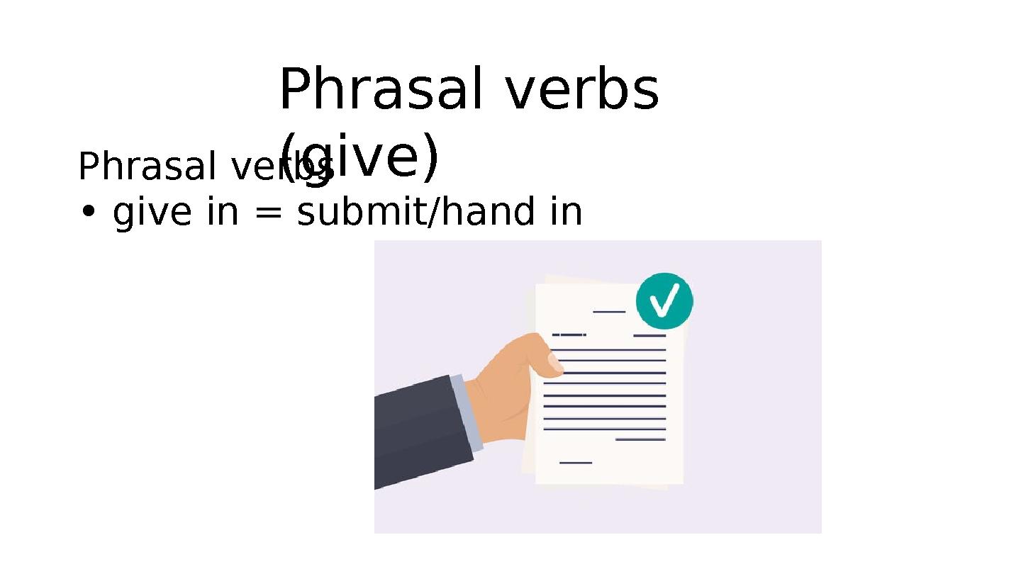 Phrasal verbs (give)Phrasal verbs • give in = submit/hand in